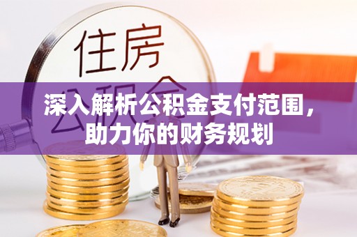 博白深入解析公积金支付范围，助力你的财务规划