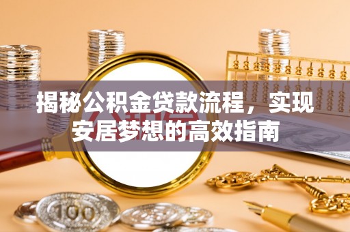 博白揭秘公积金贷款流程，实现安居梦想的高效指南