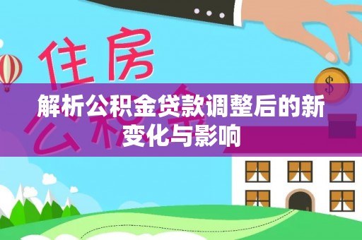 博白解析公积金贷款调整后的新变化与影响