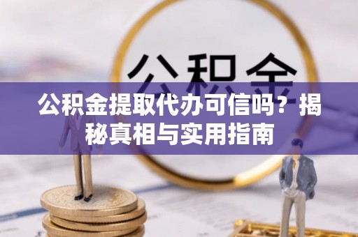 博白公积金提取代办可信吗？揭秘真相与实用指南
