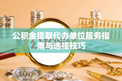 博白公积金提取代办单位服务指南与选择技巧