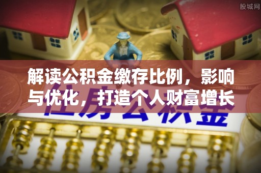博白解读公积金缴存比例，影响与优化，打造个人财富增长新引擎