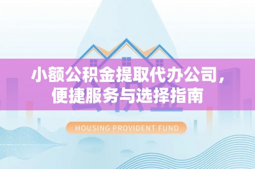 博白小额公积金提取代办公司，便捷服务与选择指南