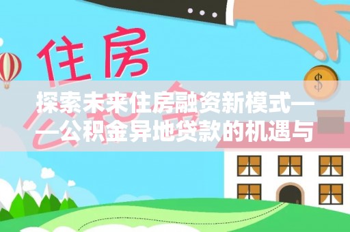 博白探索未来住房融资新模式——公积金异地贷款的机遇与挑战