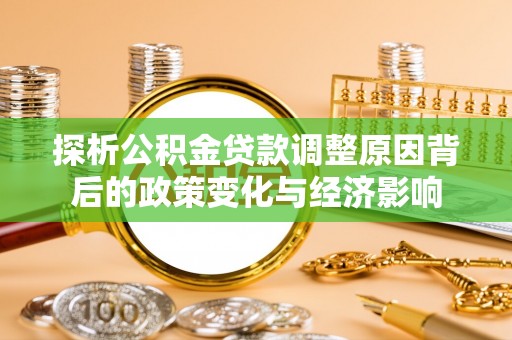 博白探析公积金贷款调整原因背后的政策变化与经济影响