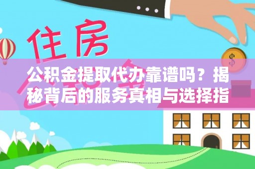 博白公积金提取代办靠谱吗？揭秘背后的服务真相与选择指南