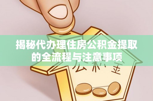 博白揭秘代办理住房公积金提取的全流程与注意事项