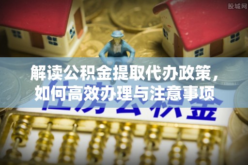博白解读公积金提取代办政策，如何高效办理与注意事项