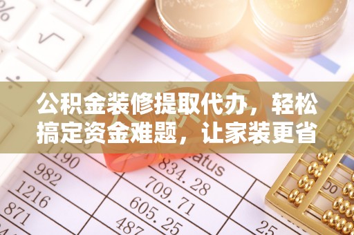 博白公积金装修提取代办，轻松搞定资金难题，让家装更省心