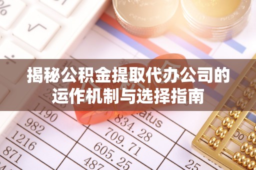 博白揭秘公积金提取代办公司的运作机制与选择指南