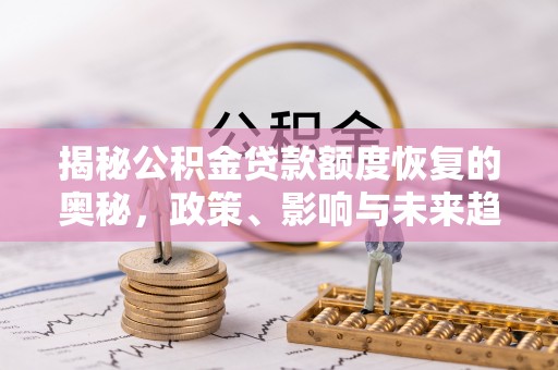 博白揭秘公积金贷款额度恢复的奥秘，政策、影响与未来趋势