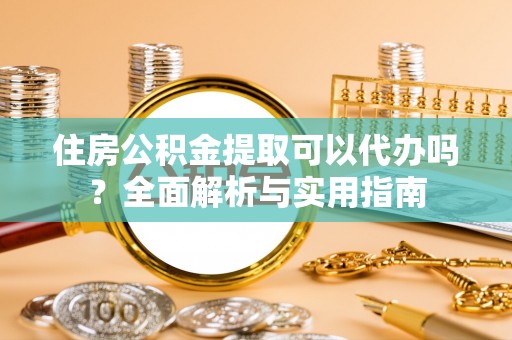 博白住房公积金提取可以代办吗？全面解析与实用指南