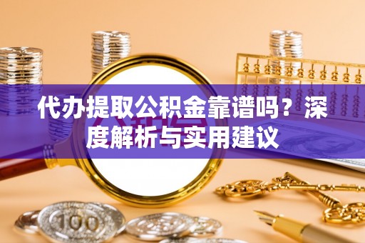 博白代办提取公积金靠谱吗？深度解析与实用建议