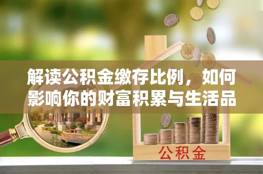 博白解读公积金缴存比例，如何影响你的财富积累与生活品质