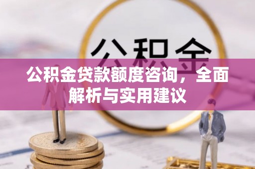 博白公积金贷款额度咨询，全面解析与实用建议