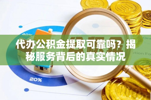 博白代办公积金提取可靠吗？揭秘服务背后的真实情况