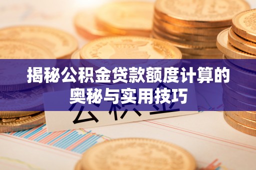 博白揭秘公积金贷款额度计算的奥秘与实用技巧