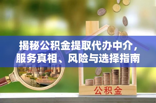 博白揭秘公积金提取代办中介，服务真相、风险与选择指南