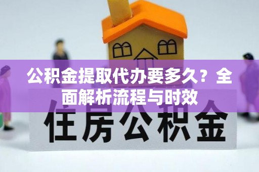 博白公积金提取代办要多久？全面解析流程与时效