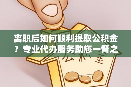 博白离职后如何顺利提取公积金？专业代办服务助您一臂之力