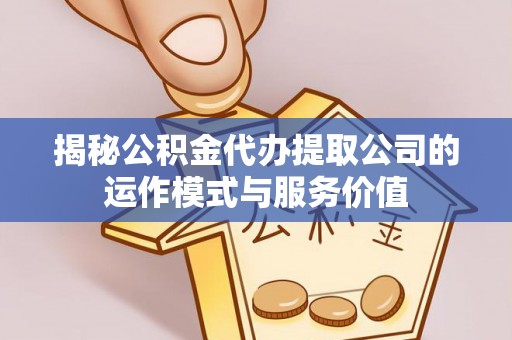 博白揭秘公积金代办提取公司的运作模式与服务价值