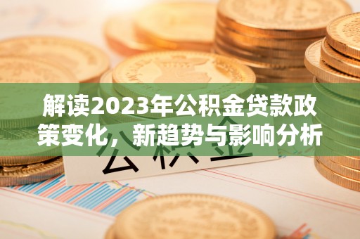 博白解读2023年公积金贷款政策变化，新趋势与影响分析