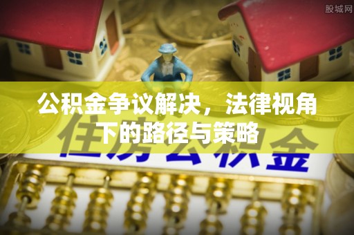 博白公积金争议解决，法律视角下的路径与策略
