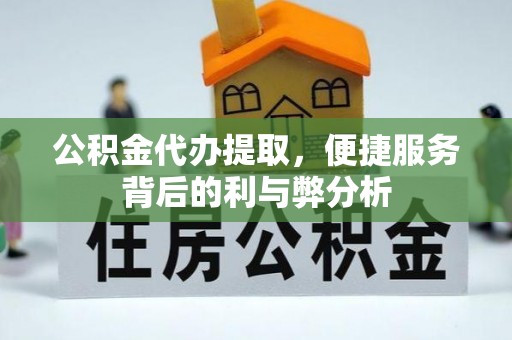 博白公积金代办提取，便捷服务背后的利与弊分析