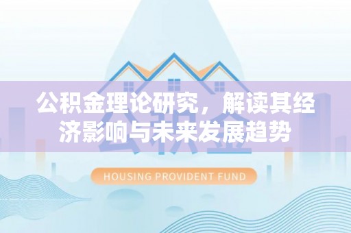 博白公积金理论研究，解读其经济影响与未来发展趋势