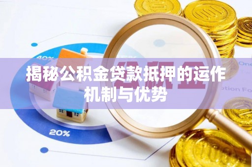 博白揭秘公积金贷款抵押的运作机制与优势