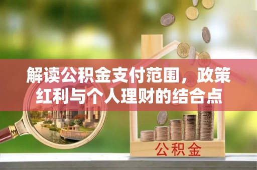 博白解读公积金支付范围，政策红利与个人理财的结合点