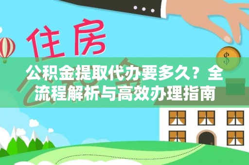 博白公积金提取代办要多久？全流程解析与高效办理指南
