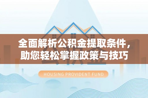 博白全面解析公积金提取条件，助您轻松掌握政策与技巧