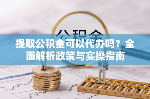 博白提取公积金可以代办吗？全面解析政策与实操指南