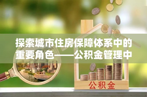 博白探索城市住房保障体系中的重要角色——公积金管理中心
