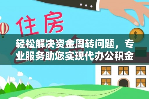 博白轻松解决资金周转问题，专业服务助您实现代办公积金提取
