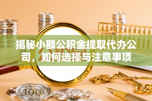 博白揭秘小额公积金提取代办公司，如何选择与注意事项