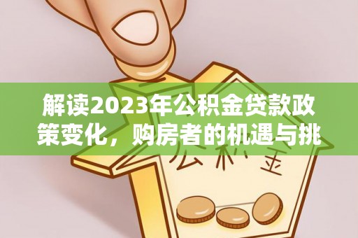 博白解读2023年公积金贷款政策变化，购房者的机遇与挑战