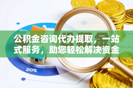 博白公积金咨询代办提取，一站式服务，助您轻松解决资金难题
