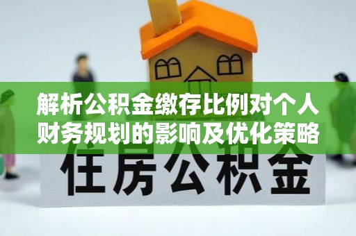 博白解析公积金缴存比例对个人财务规划的影响及优化策略