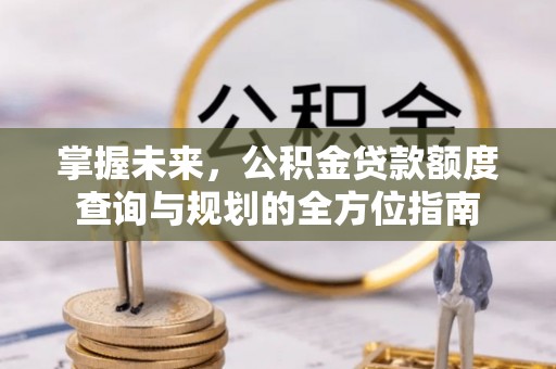 博白掌握未来，公积金贷款额度查询与规划的全方位指南