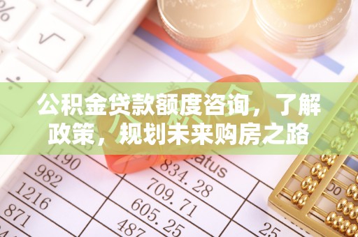 博白公积金贷款额度咨询，了解政策，规划未来购房之路
