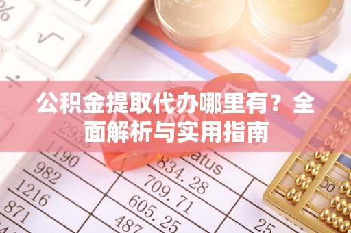 博白公积金提取代办哪里有？全面解析与实用指南