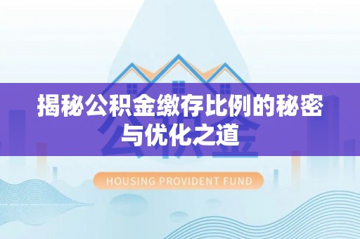 博白揭秘公积金缴存比例的秘密与优化之道