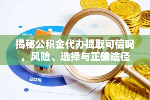 博白揭秘公积金代办提取可信吗，风险、选择与正确途径