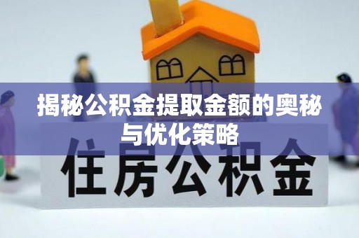博白揭秘公积金提取金额的奥秘与优化策略