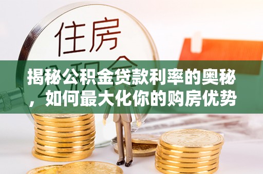 博白揭秘公积金贷款利率的奥秘，如何最大化你的购房优势