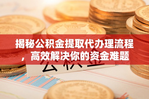 博白揭秘公积金提取代办理流程，高效解决你的资金难题