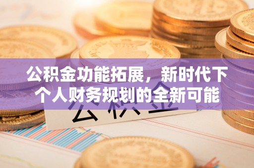 博白公积金功能拓展，新时代下个人财务规划的全新可能