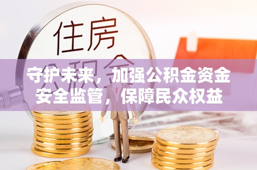 博白守护未来，加强公积金资金安全监管，保障民众权益